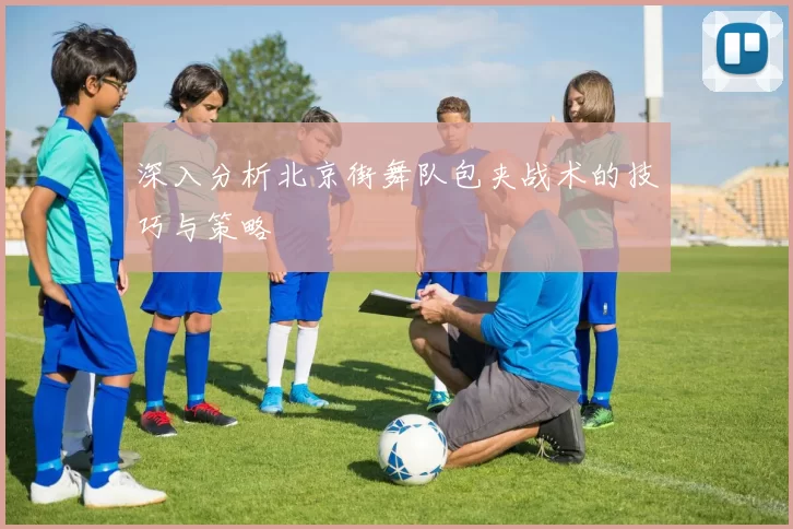 深入分析北京街舞队包夹战术的技巧与策略