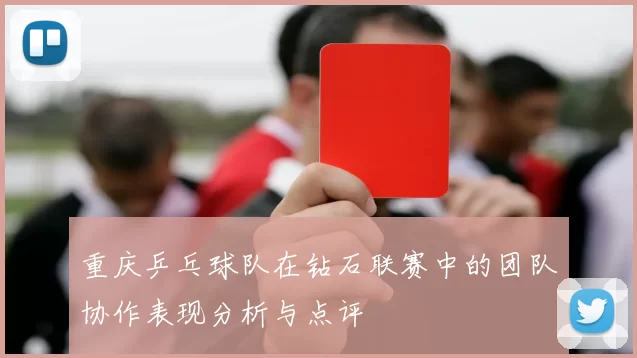 重庆乒乓球队在钻石联赛中的团队协作表现分析与点评