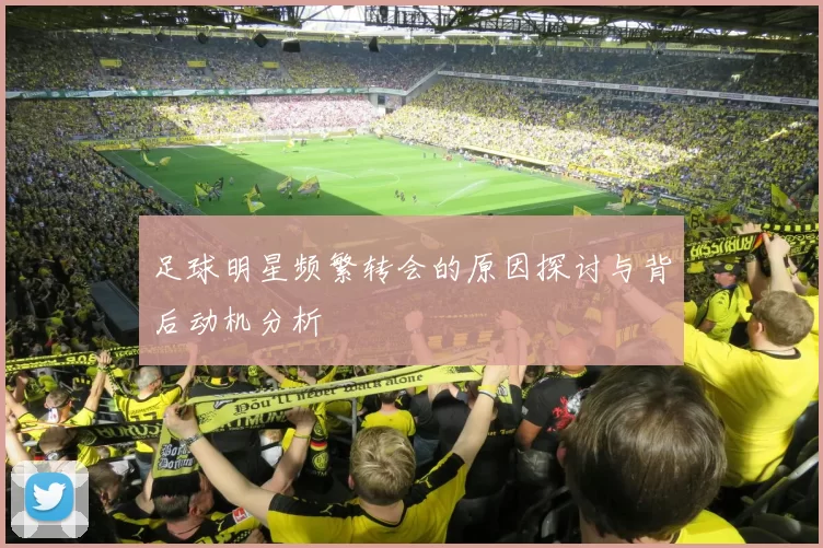 足球明星频繁转会的原因探讨与背后动机分析