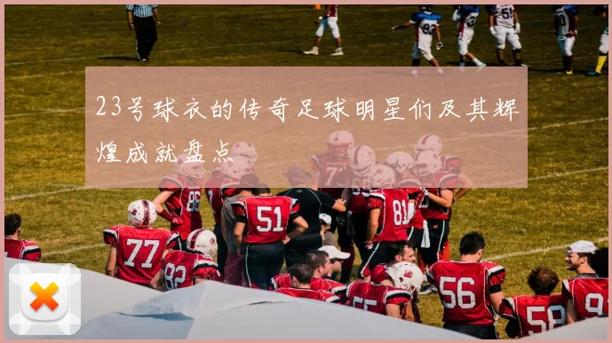 23号球衣的传奇足球明星们及其辉煌成就盘点