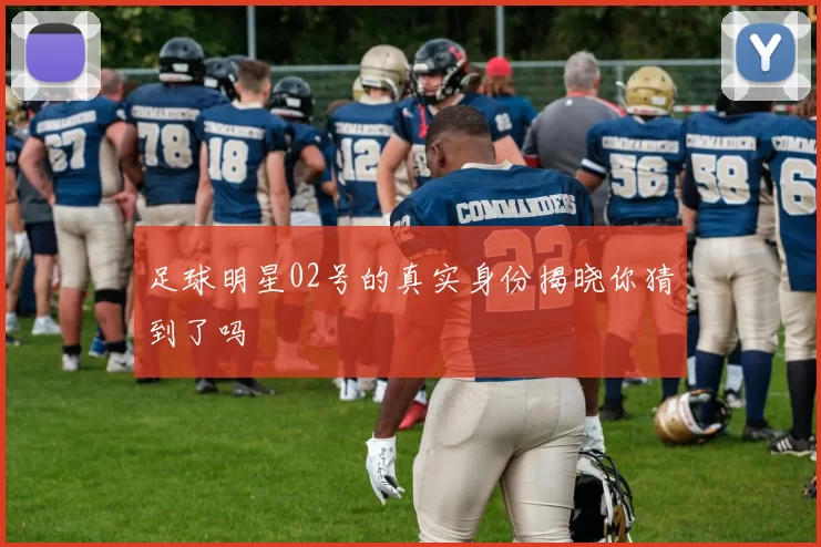 足球明星02号的真实身份揭晓你猜到了吗