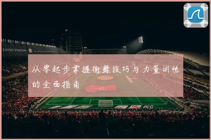 从零起步掌握街舞技巧与力量训练的全面指南