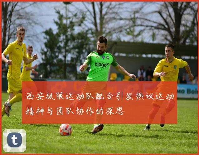 西安极限运动队配合引发热议运动精神与团队协作的深思