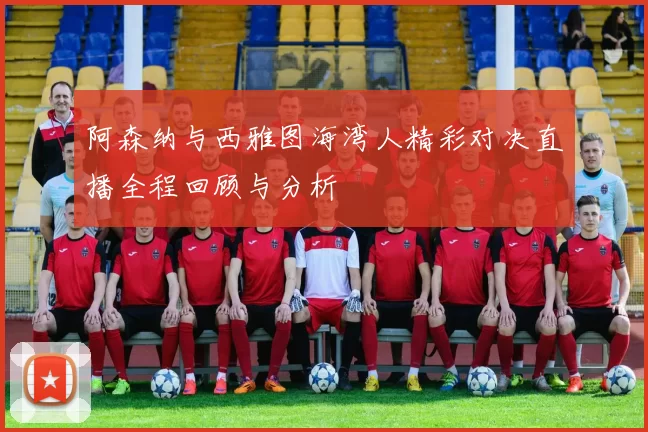 阿森纳与西雅图海湾人精彩对决直播全程回顾与分析