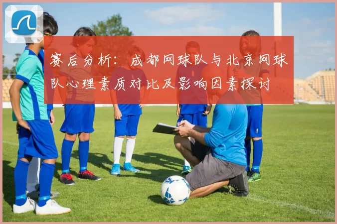 赛后分析：成都网球队与北京网球队心理素质对比及影响因素探讨