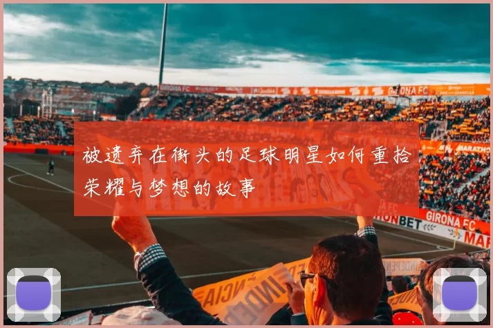 被遗弃在街头的足球明星如何重拾荣耀与梦想的故事
