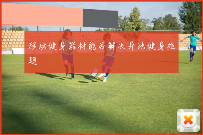 移动健身器材能否解决异地健身难题