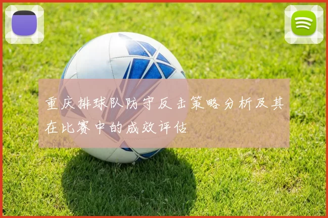 重庆排球队防守反击策略分析及其在比赛中的成效评估