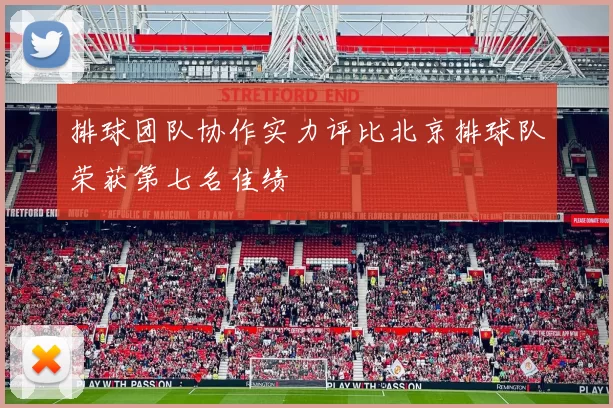 排球团队协作实力评比北京排球队荣获第七名佳绩
