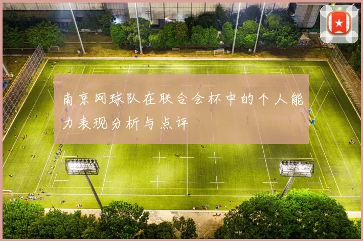 南京网球队在联合会杯中的个人能力表现分析与点评
