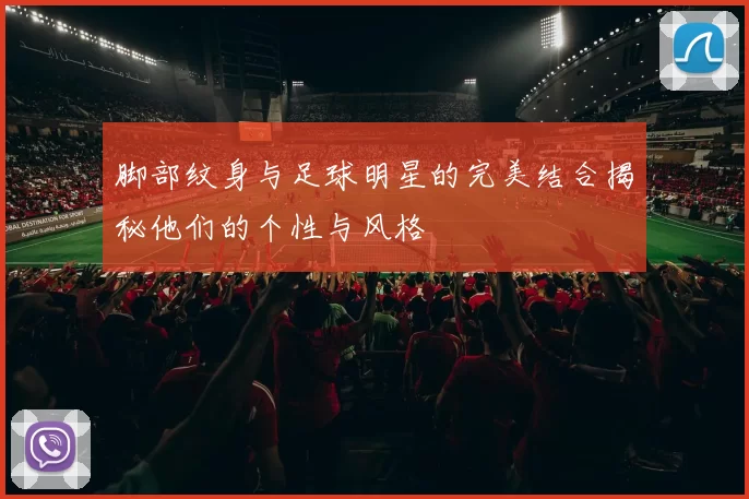 脚部纹身与足球明星的完美结合揭秘他们的个性与风格