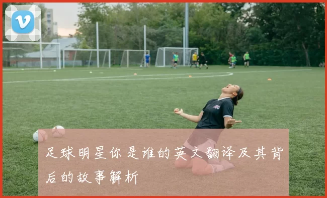足球明星你是谁的英文翻译及其背后的故事解析