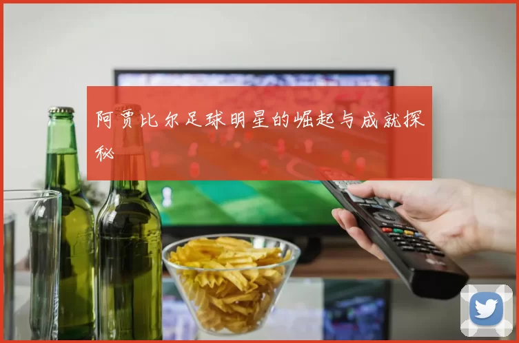 阿贾比尔足球明星的崛起与成就探秘
