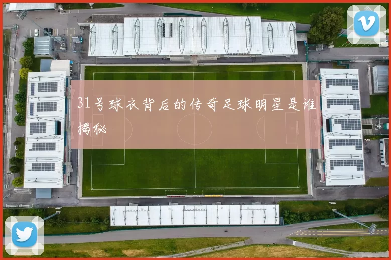 31号球衣背后的传奇足球明星是谁揭秘