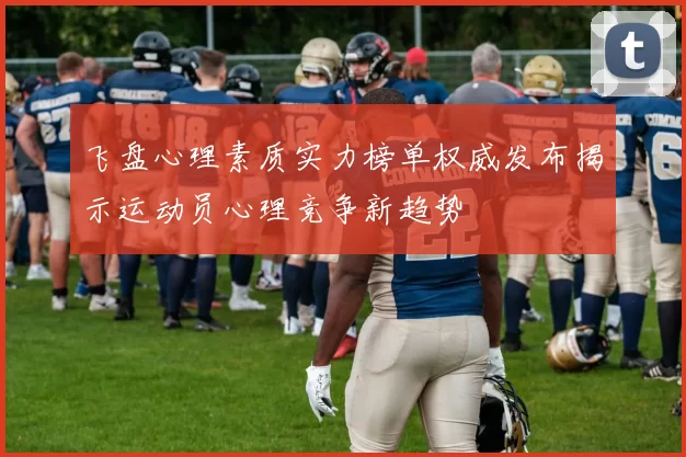 飞盘心理素质实力榜单权威发布揭示运动员心理竞争新趋势