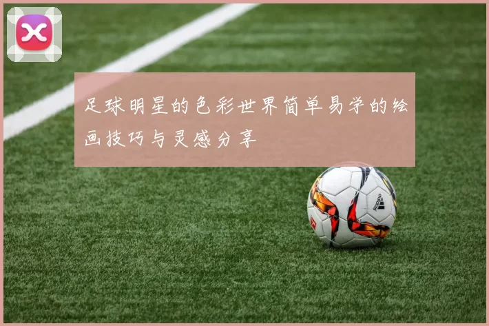 足球明星的色彩世界简单易学的绘画技巧与灵感分享