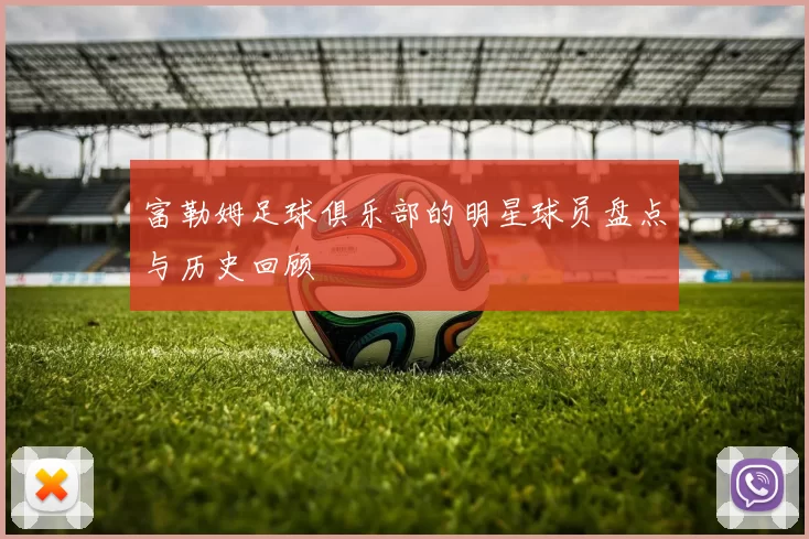 富勒姆足球俱乐部的明星球员盘点与历史回顾