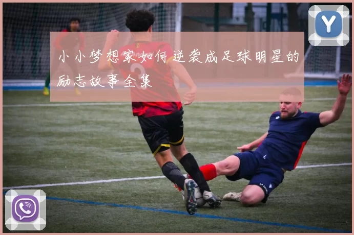 小小梦想家如何逆袭成足球明星的励志故事全集