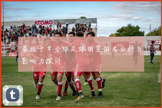 最近十年全球足球明星排名分析与影响力探讨