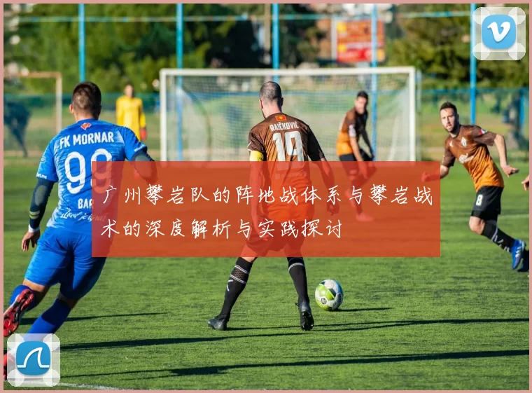 广州攀岩队的阵地战体系与攀岩战术的深度解析与实践探讨