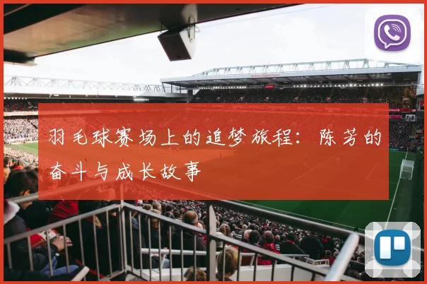 羽毛球赛场上的追梦旅程：陈芳的奋斗与成长故事