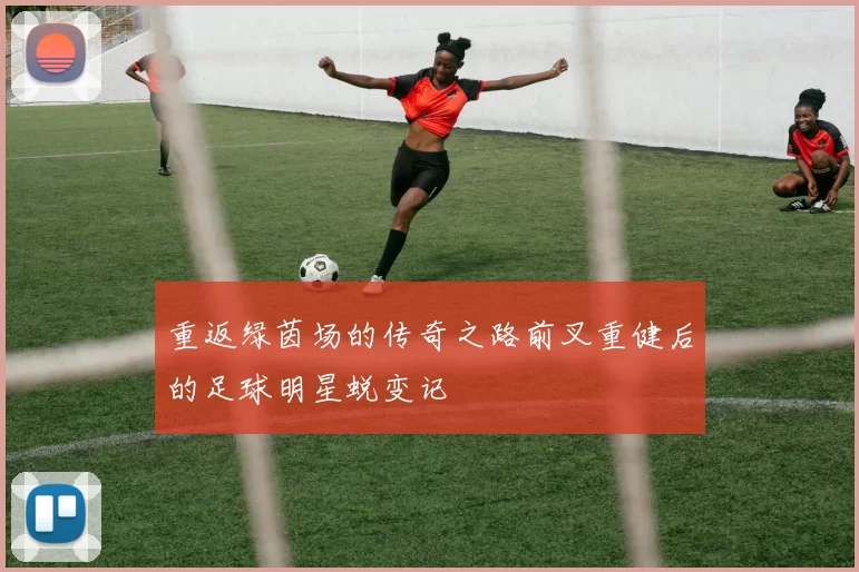 重返绿茵场的传奇之路前叉重健后的足球明星蜕变记